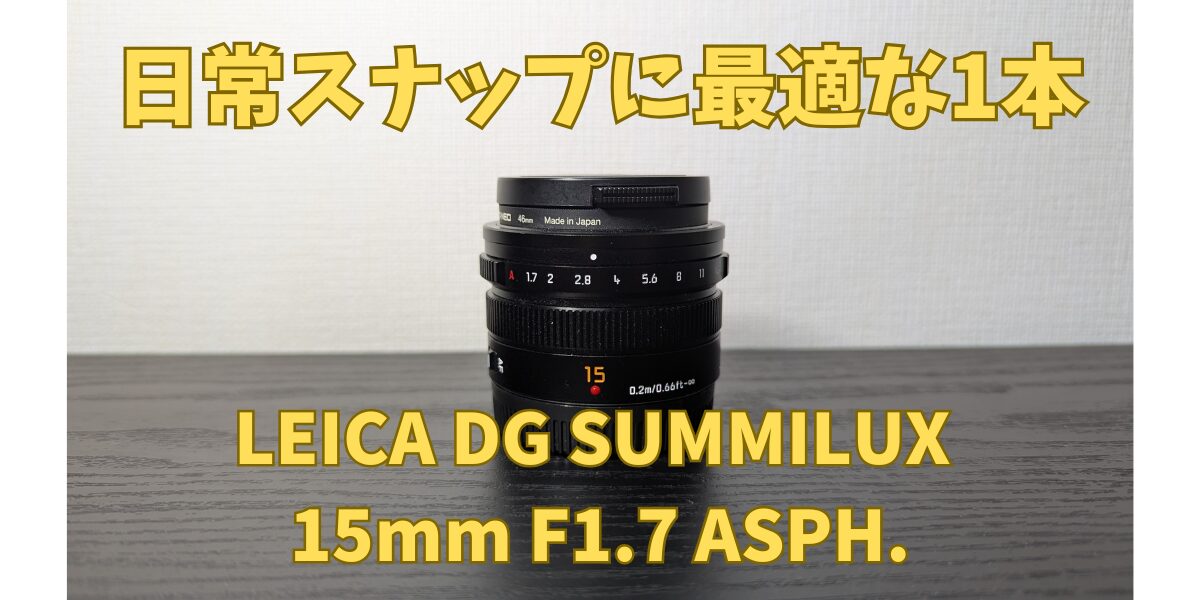 日常スナップに最適のレンズ】LEICA SUMMILUX 15mm/F1.7 H-X015 日常スナップに最適のレンズ】LEICA SUMMILUX 15mm/F1.7 H-X015