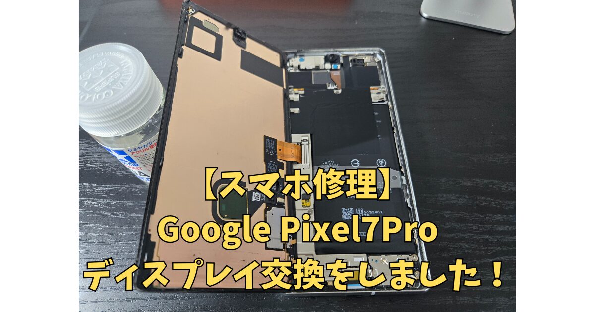 スマホの修理　Pixel7Pro　ディスプレイ交換